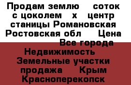 Продам землю  5 соток с цоколем 9 х12 центр станицы Романовская Ростовская обл.  › Цена ­ 1 200 000 - Все города Недвижимость » Земельные участки продажа   . Крым,Красноперекопск